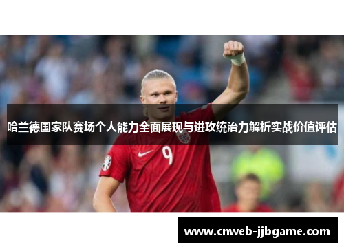 哈兰德国家队赛场个人能力全面展现与进攻统治力解析实战价值评估 哈兰德国家队赛场个人能力全面展现与进攻统治力解析实战价值评估