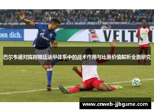 巴尔韦德对阵阿根廷法甲体系中的战术作用与比赛价值解析全面研究