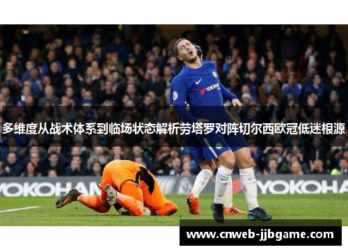 多维度从战术体系到临场状态解析劳塔罗对阵切尔西欧冠低迷根源