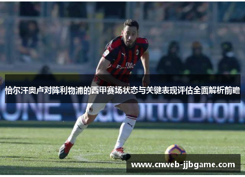 恰尔汗奥卢对阵利物浦的西甲赛场状态与关键表现评估全面解析前瞻