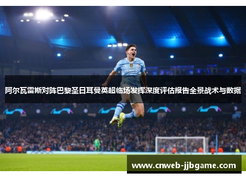 阿尔瓦雷斯对阵巴黎圣日耳曼英超临场发挥深度评估报告全景战术与数据 阿尔瓦雷斯对阵巴黎圣日耳曼英超临场发挥深度评估报告全景战术与数据