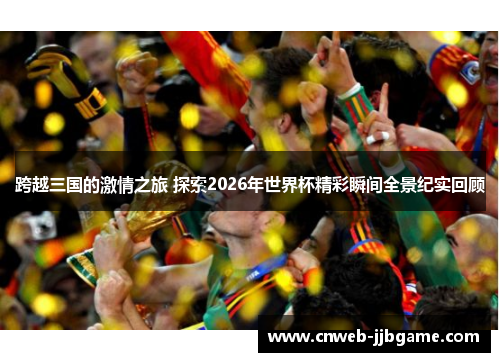 跨越三国的激情之旅 探索2026年世界杯精彩瞬间全景纪实回顾 跨越三国的激情之旅 探索2026年世界杯精彩瞬间全景纪实回顾