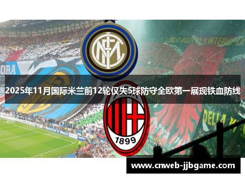 2025年11月国际米兰前12轮仅失5球防守全欧第一展现铁血防线 2025年11月国际米兰前12轮仅失5球防守全欧第一展现铁血防线