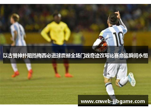 以古赞神扑阻挡梅西必进球震撼全场门线奇迹改写比赛命运瞬间永恒 以古赞神扑阻挡梅西必进球震撼全场门线奇迹改写比赛命运瞬间永恒