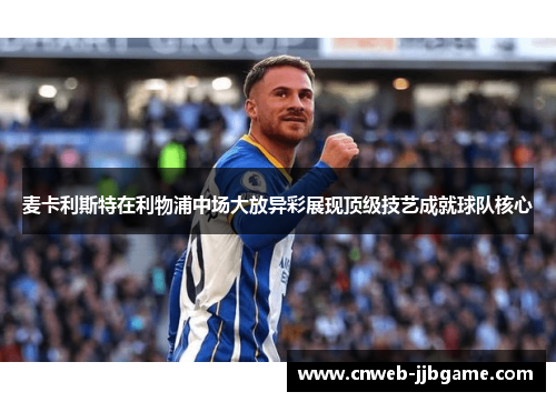 麦卡利斯特在利物浦中场大放异彩展现顶级技艺成就球队核心