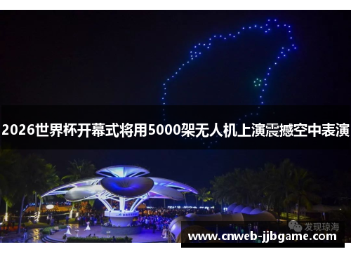 2026世界杯开幕式将用5000架无人机上演震撼空中表演 2026世界杯开幕式将用5000架无人机上演震撼空中表演