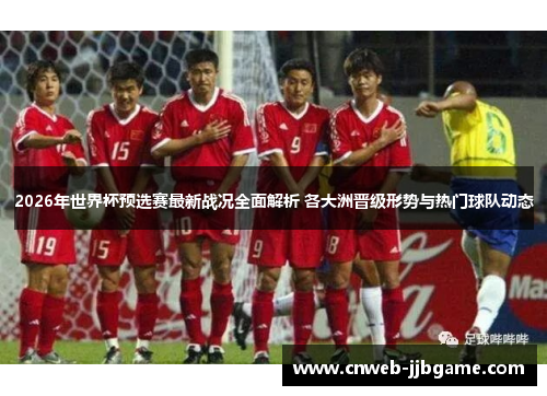 2026年世界杯预选赛最新战况全面解析 各大洲晋级形势与热门球队动态 2026年世界杯预选赛最新战况全面解析 各大洲晋级形势与热门球队动态