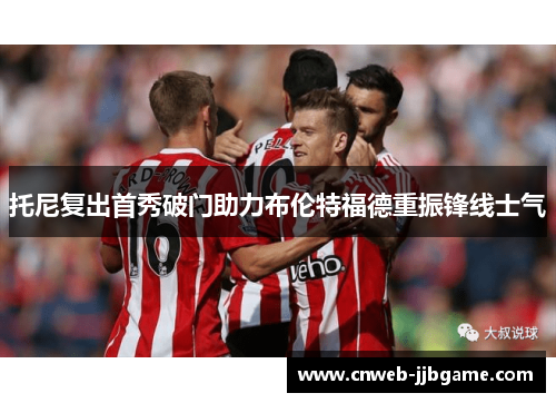 托尼复出首秀破门助力布伦特福德重振锋线士气