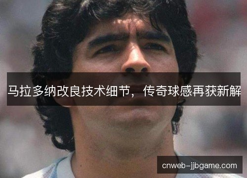 马拉多纳改良技术细节，传奇球感再获新解
