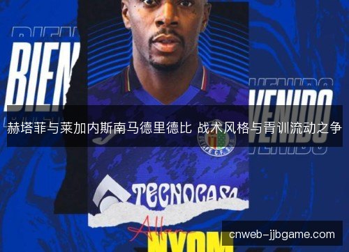 赫塔菲与莱加内斯南马德里德比 战术风格与青训流动之争
